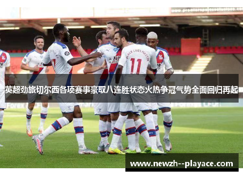 英超劲旅切尔西各项赛事豪取八连胜状态火热争冠气势全面回归再起 英超劲旅切尔西各项赛事豪取八连胜状态火热争冠气势全面回归再起