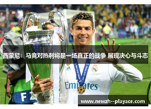 西蒙尼：马竞对热刺将是一场真正的战争 展现决心与斗志