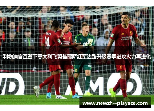 利物浦官宣签下意大利飞翼基耶萨红军边路升级赛季进攻火力再进化