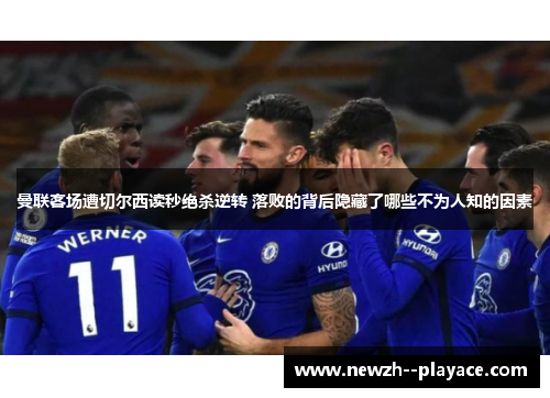 曼联客场遭切尔西读秒绝杀逆转 落败的背后隐藏了哪些不为人知的因素
