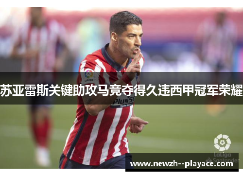 苏亚雷斯关键助攻马竞夺得久违西甲冠军荣耀