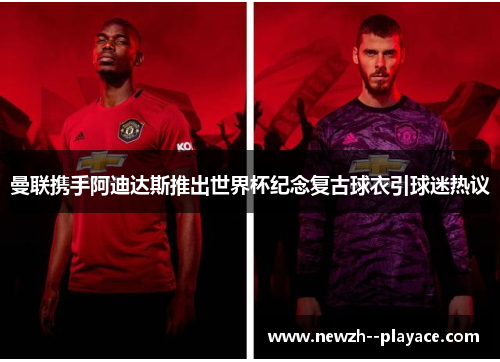 曼联携手阿迪达斯推出世界杯纪念复古球衣引球迷热议