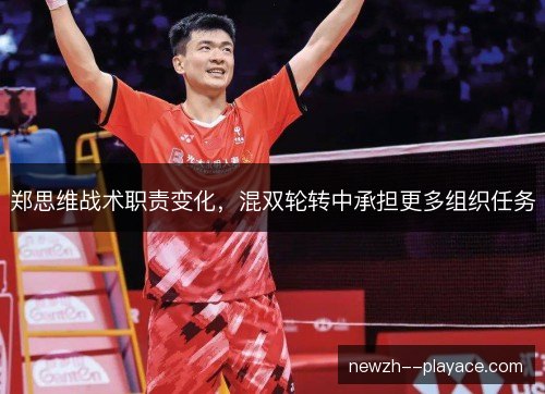 郑思维战术职责变化，混双轮转中承担更多组织任务